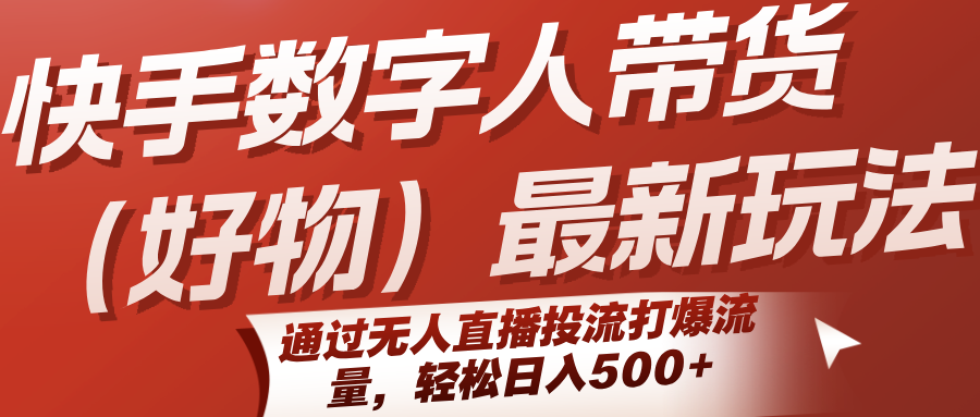 快手数字人带货（好物）最新玩法，通过无人直播投流打爆流量，轻松日入500+-大伟资源网