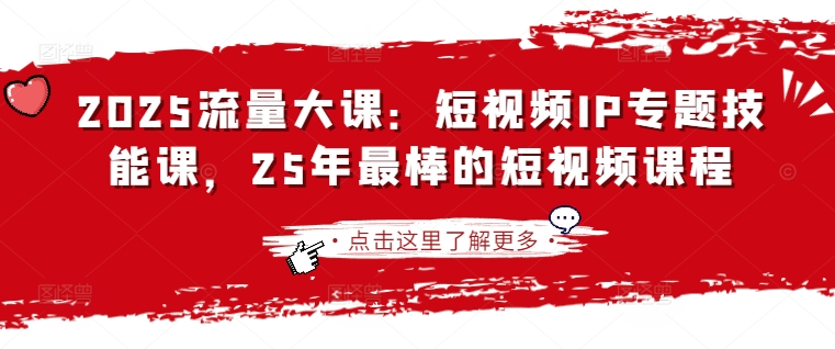 2025流量大课：短视频IP专题技能课，25年最棒的短视频课程-大伟资源网