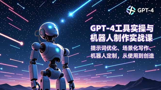 GPT-4工具实操与机器人制作实战课：提示词优化、场景化写作、机器人定制，从使用到创造-大伟资源网