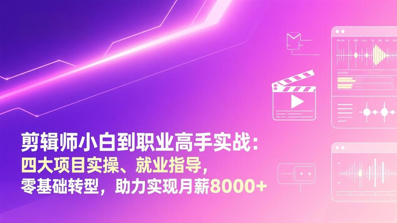 剪辑师小白到职业高手实战：四大项目实操、就业指导，零基础转型，助力实现月薪8000+-大伟资源网