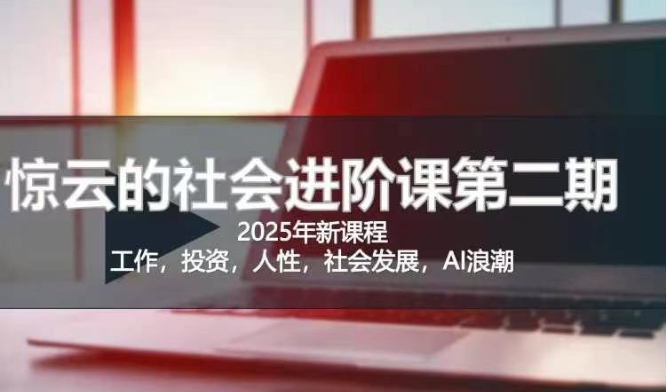 2025惊云社会进阶课(全新课程)，如果你要让自己的人生变清晰化社会化的话 这是我必推的一门课-大伟资源网