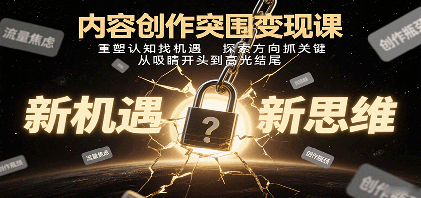 内容创作突围变现课：重塑认知找机遇，探索方向抓关键，从吸睛开头到高光结尾-大伟资源网
