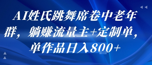 AI姓氏跳舞席卷中老年群，躺挣流量主+定制单，单作品日入8张-大伟资源网