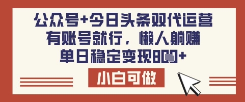 公众号+今日头条双代运营，有账号就行，单日稳定变现8张【揭秘】-大伟资源网