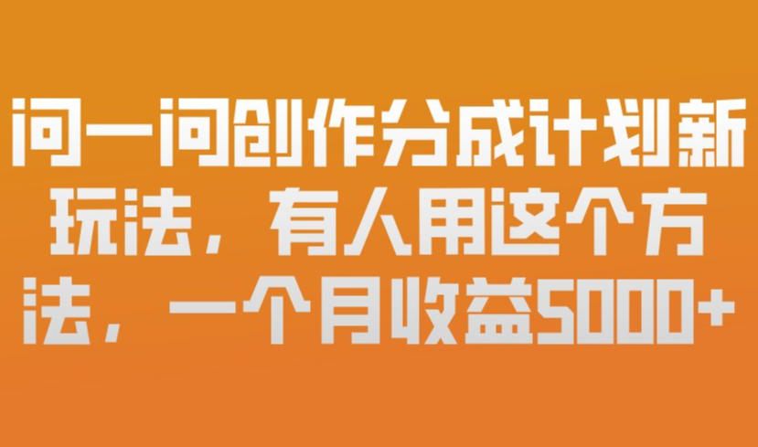 问一问创作分成计划新玩法，有人用这个方法，一个月收益5k，新手友好，有微信就能做【揭秘】-大伟资源网
