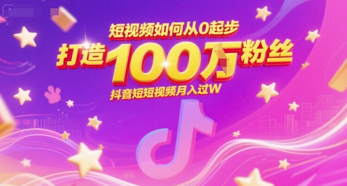 短视频如何从0起步，打造100W粉丝抖音短视频月入过W-大伟资源网