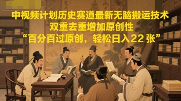中视频计划历史赛道最新无脑搬运技术，双重去重增加原创性，百分百过原创，轻松日入2张-大伟资源网