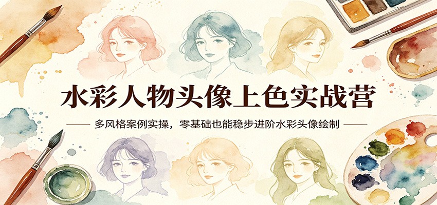水彩人物头像上色实战营：多风格案例实操，零基础也能稳步进阶水彩头像绘制-大伟资源网