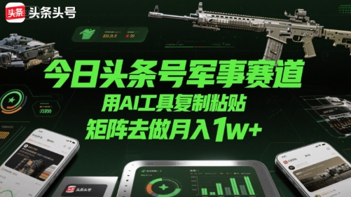 今日头条号军事赛道，用AI工具复制粘贴，矩阵去做月入1w+-大伟资源网