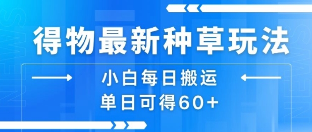 得物最新种草玩法，小白每日搬运单日可得60+-大伟资源网
