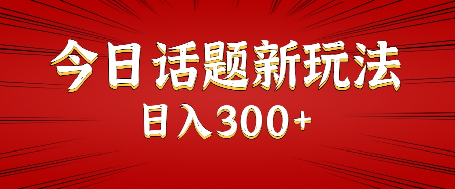 今日话题新玩法，几分钟可以制作一个，多种变现玩法日入300+-大伟资源网