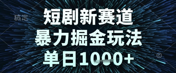短剧新赛道，暴力掘金玩法，单日1k+【揭秘】-大伟资源网