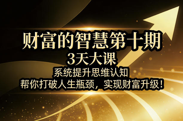 财富的智慧第十期，3天大课，系统提升思维认知，帮你打破人生瓶颈，实现财富升级！-大伟资源网