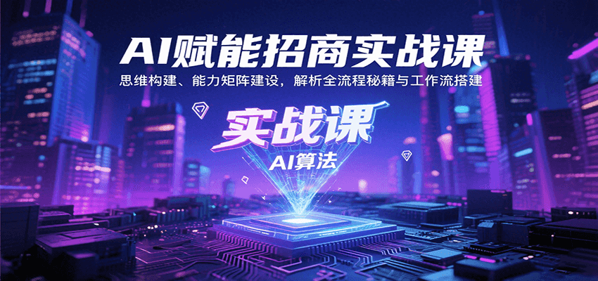 AI赋能招商实战课：思维构建、能力矩阵建设，解析全流程秘籍与工作流搭建-大伟资源网