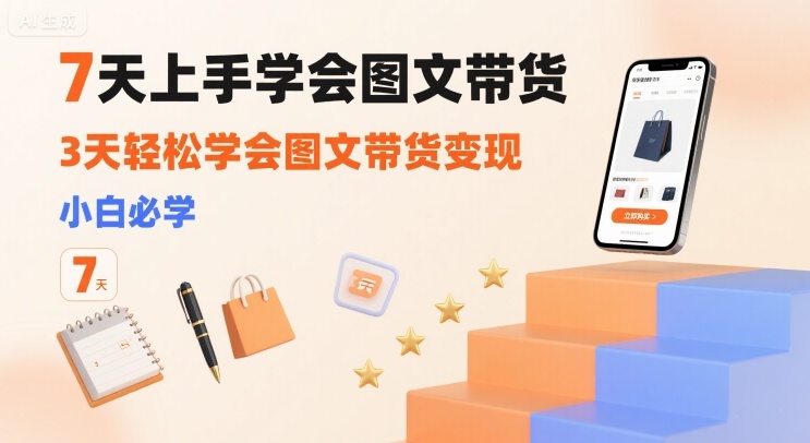 7天上手学会图文带货，3天轻松学会图文带货变现，小白必学-大伟资源网