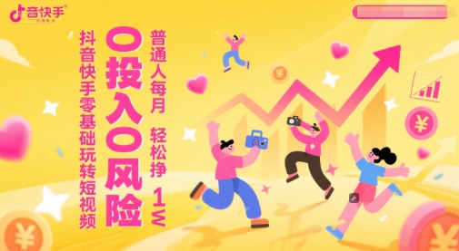 抖音快手零基础玩转短视频，0投入0风险，普通人每月轻松挣1W-大伟资源网