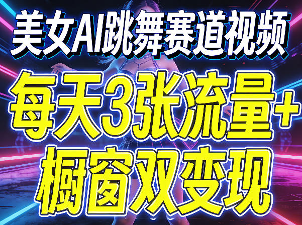 美女AI跳舞赛道视频，每天3张流量+橱窗双变现，新手保姆级制作教学-大伟资源网