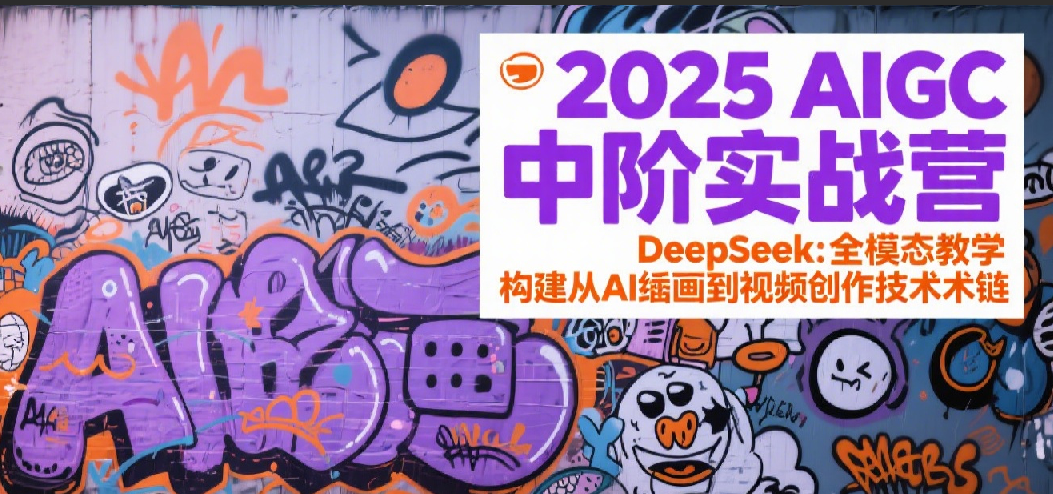2025AIGC中阶实战营：DeepSeek全模态教学，构建从AI绘画到视频创作的技术链-大伟资源网