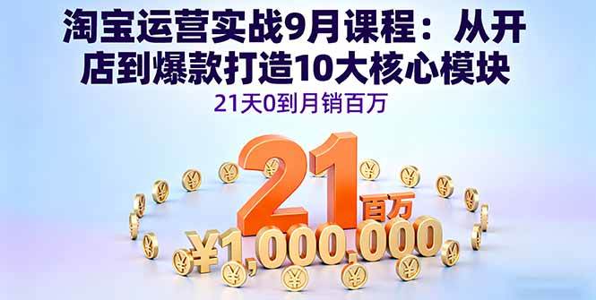 （16101期）淘宝运营实战9月课程：从开店到爆款打造10大核心模块，21天0到月销百万-大伟资源网