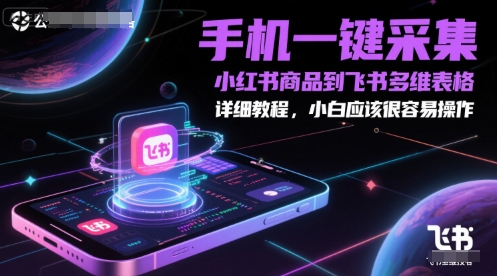 手机一键采集小红书商品到飞书多维表格，详细教程，小白应该很容易操作-大伟资源网