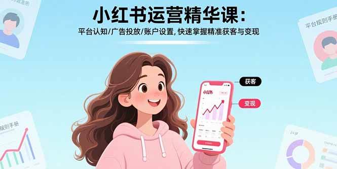 （15795期）小红书运营精华课：平台认知/广告投放/账户设置,快速掌握精准获客与变现-大伟资源网
