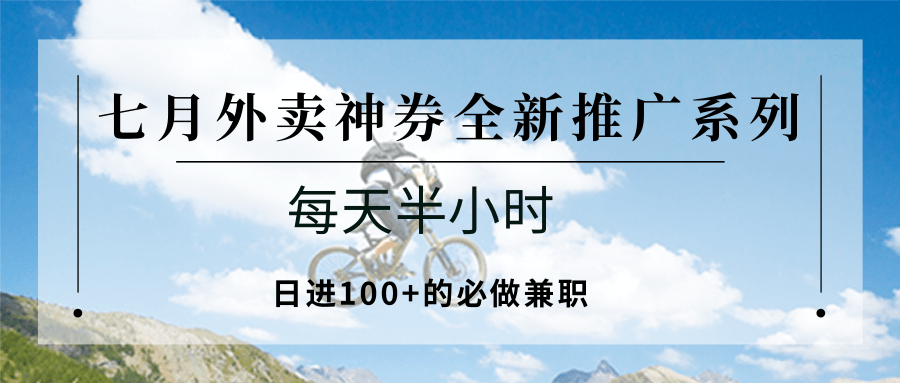 七月外卖神券全新推广系列；每天半小时，日进100+的必做兼职-大伟资源网