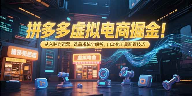 （15330期）拼多多虚拟电商掘金：从入驻到运营，选品避坑全解析，自动化工具配置技巧-大伟资源网