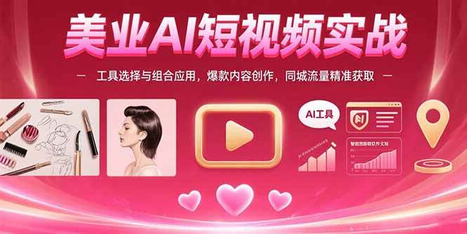 （15535期）美业AI短视频实战：工具选择与组合应用，爆款内容创作，同城流量精准获取-大伟资源网