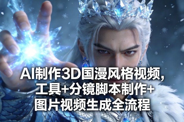 AI制作3D国漫风格视频，工具+分镜脚本制作+图片视频生成全流程-大伟资源网