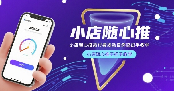 小店随心推微付费撬动自然流投手教学，小店随心推手把手教学-大伟资源网