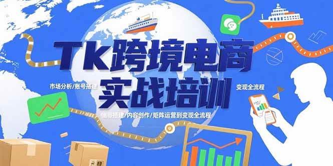 （15584期）Tk跨境电商实战培训：市场分析/账号搭建/内容创作/矩阵运营到变现全流程-大伟资源网