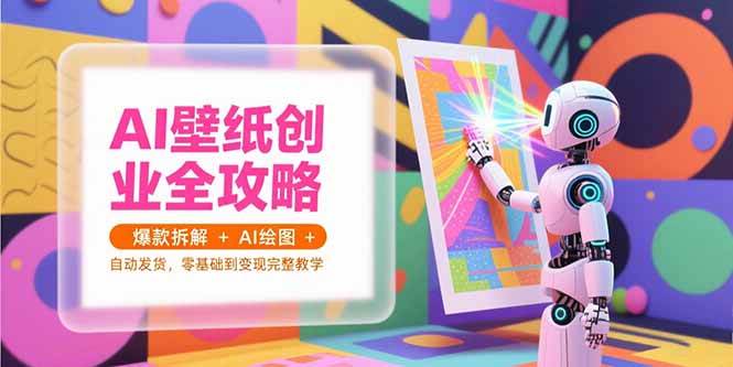（15312期）AI壁纸创业全攻略，爆款拆解+AI绘图+自动发货，零基础到变现完整教学-大伟资源网