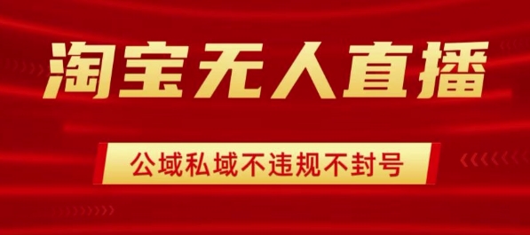 淘宝无人直播带货最新技术，不封号，不违规 操作简单，开播爆单，日入1k+【揭秘】-大伟资源网