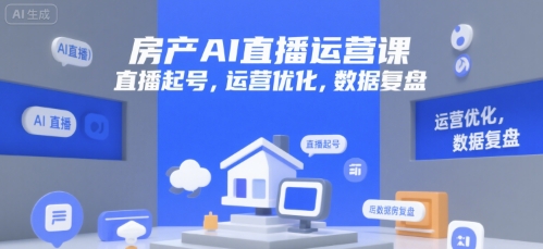 房产AI直播运营课，直播起号，运营优化，数据复盘-大伟资源网