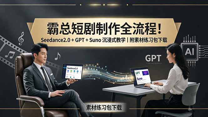 霸总短剧制作全流程！Seedance2.0 + GPT + Suno 沉浸式教学｜附素材练习包下载-大伟资源网