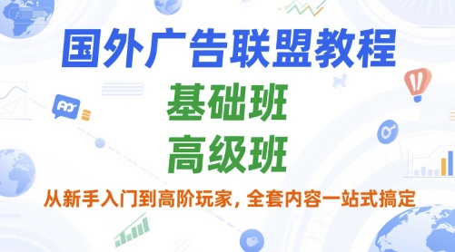 国外广告联盟教程，基础班和高级班，从新手入门到高阶玩家，全套内容一站式搞定-大伟资源网