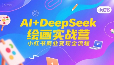 AI+DeepSeek绘画实战营，小红书商业变现全流程-大伟资源网