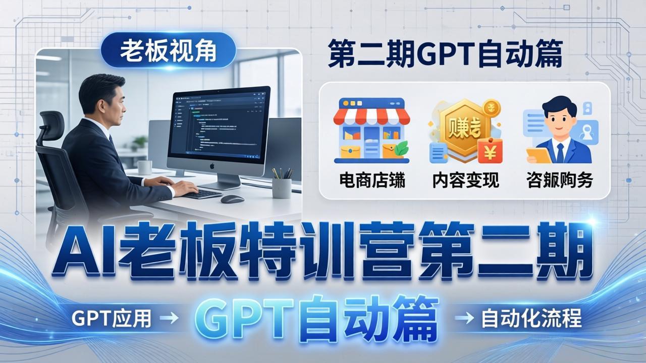 AI老板特训营第二期GPT自动篇：GPT应用+赚钱案例+自动化流程，老板AI降本增效课-大伟资源网