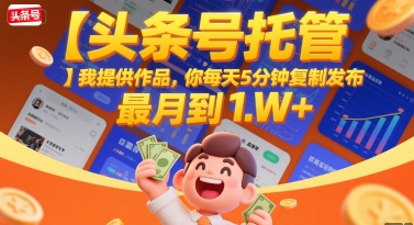 【头条号托管 】我提供作品，你每天5分钟复制发布，最高月入1W+【揭秘】-大伟资源网