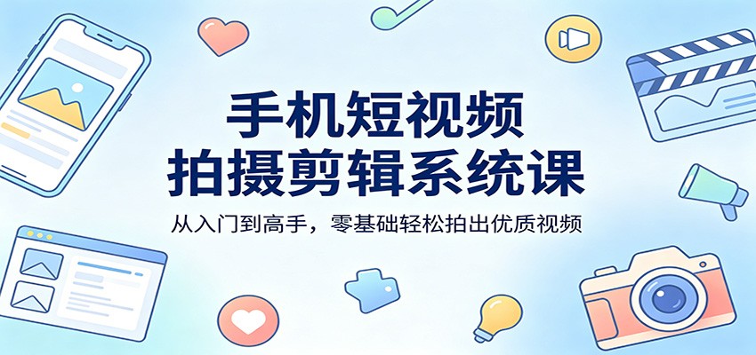 手机短视频拍摄剪辑系统课：从入门到高手，零基础轻松拍出优质视频-大伟资源网