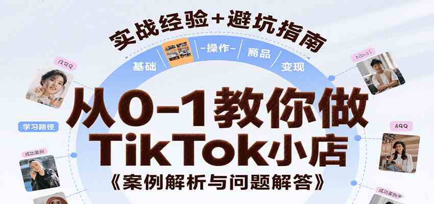 从0-1教你做TikTok小店，基础认知、小店操作、选品及变现等，附案例与常见问题解答-大伟资源网
