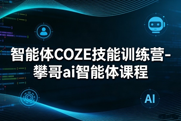 智能体COZE技能训练营-攀哥ai智能体课程-大伟资源网