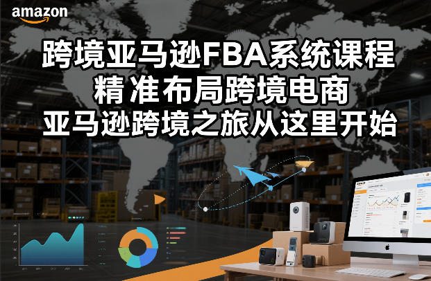 跨境亚马逊FBA系统课程，精准布局跨境电商，亚马逊跨境之旅从这里开始-大伟资源网