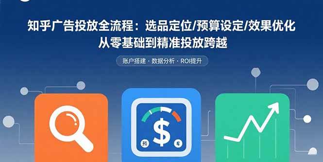（15774期）知乎广告投放全流程：选品定位/预算设定/效果优化 从零基础到精准投放跨越-大伟资源网