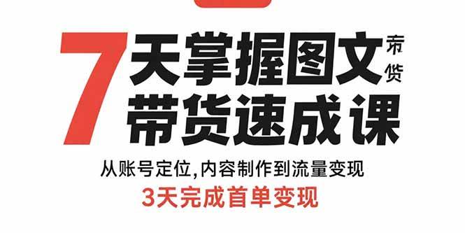 （15731期）7天掌握图文带货速成课：从账号定位,内容制作到流量变现,3天完成首单变现-大伟资源网