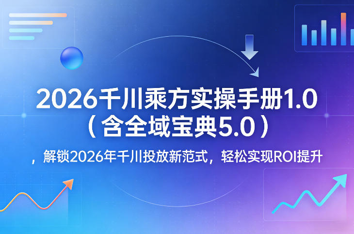 2026千川乘方实操手册1.0(含全域宝典5.0)，解锁2026年千川投放新范式，轻松实现ROI提升-大伟资源网