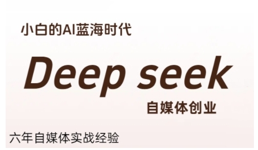 普通人利用Deepseek自媒体创业，零基础友好，小白的AI蓝海时代-大伟资源网