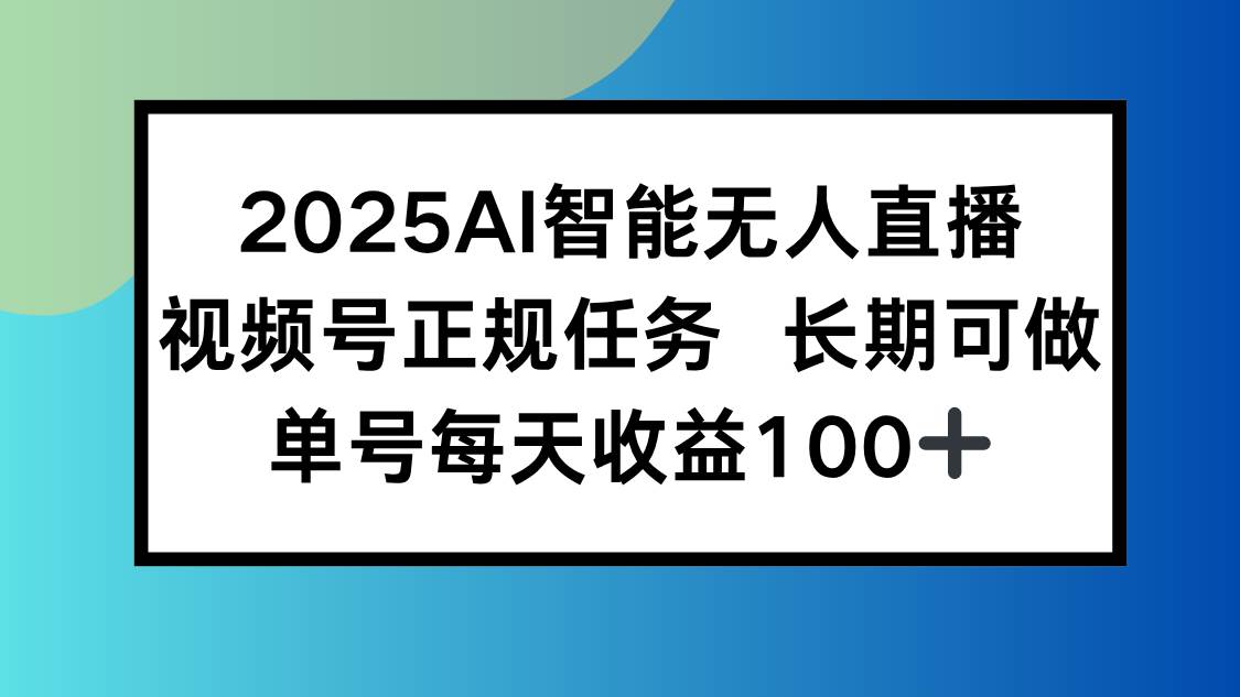 （15573期）2025AI智能无人直播新玩法，视频号长期稳定任务，单日平均收益100+-大伟资源网