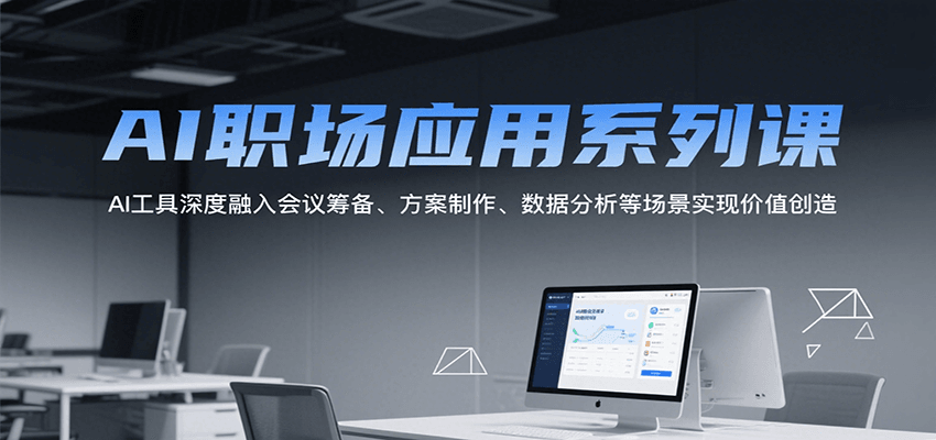 AI职场应用系列课，AI工具深度融入会议筹备、方案制作、数据分析等场景实现价值创造-大伟资源网