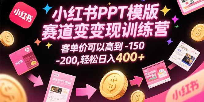 （15471期）小红书PPT模版赛道变现训练营，客单价可以高到150-200，轻松日入400+-大伟资源网
